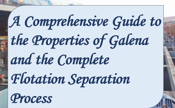 A Comprehensive Guide to the Properties of Galena and the Complete Flotation Separation Process